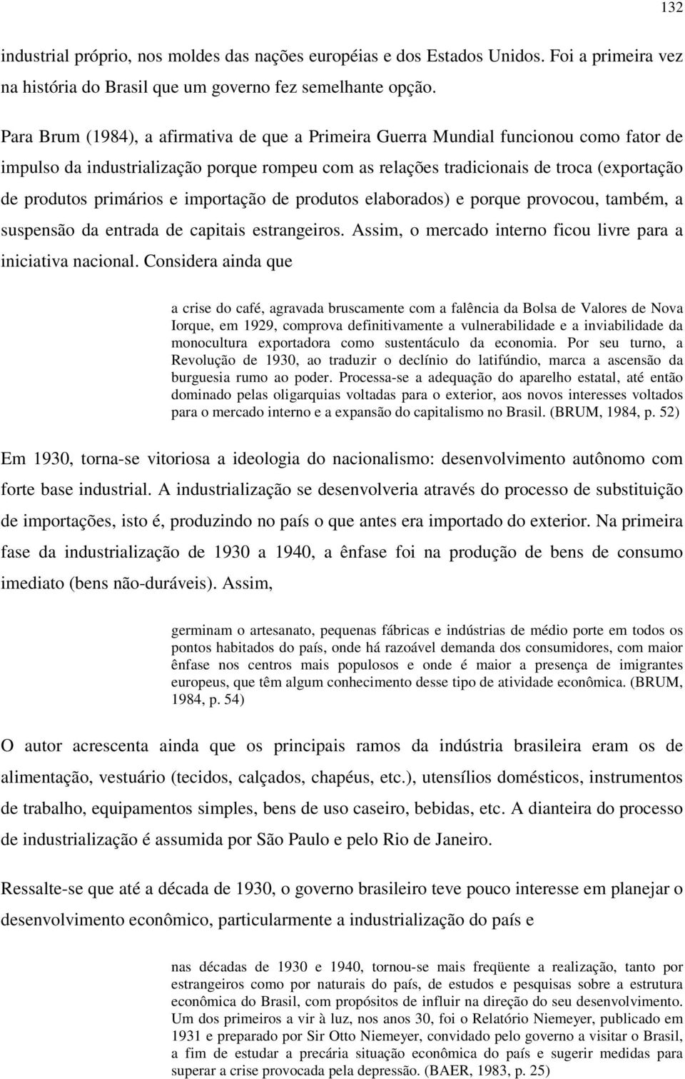 primários e importação de produtos elaborados) e porque provocou, também, a suspensão da entrada de capitais estrangeiros. Assim, o mercado interno ficou livre para a iniciativa nacional.