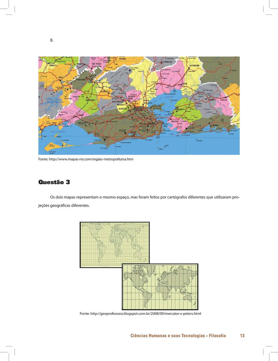 cartógrafos diferentes que utilizaram projeções geográficas diferentes.