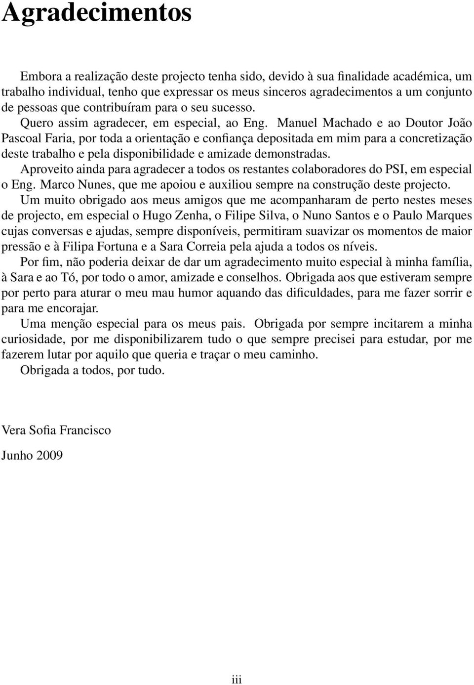 Manuel Machado e ao Doutor João Pascoal Faria, por toda a orientação e confiança depositada em mim para a concretização deste trabalho e pela disponibilidade e amizade demonstradas.