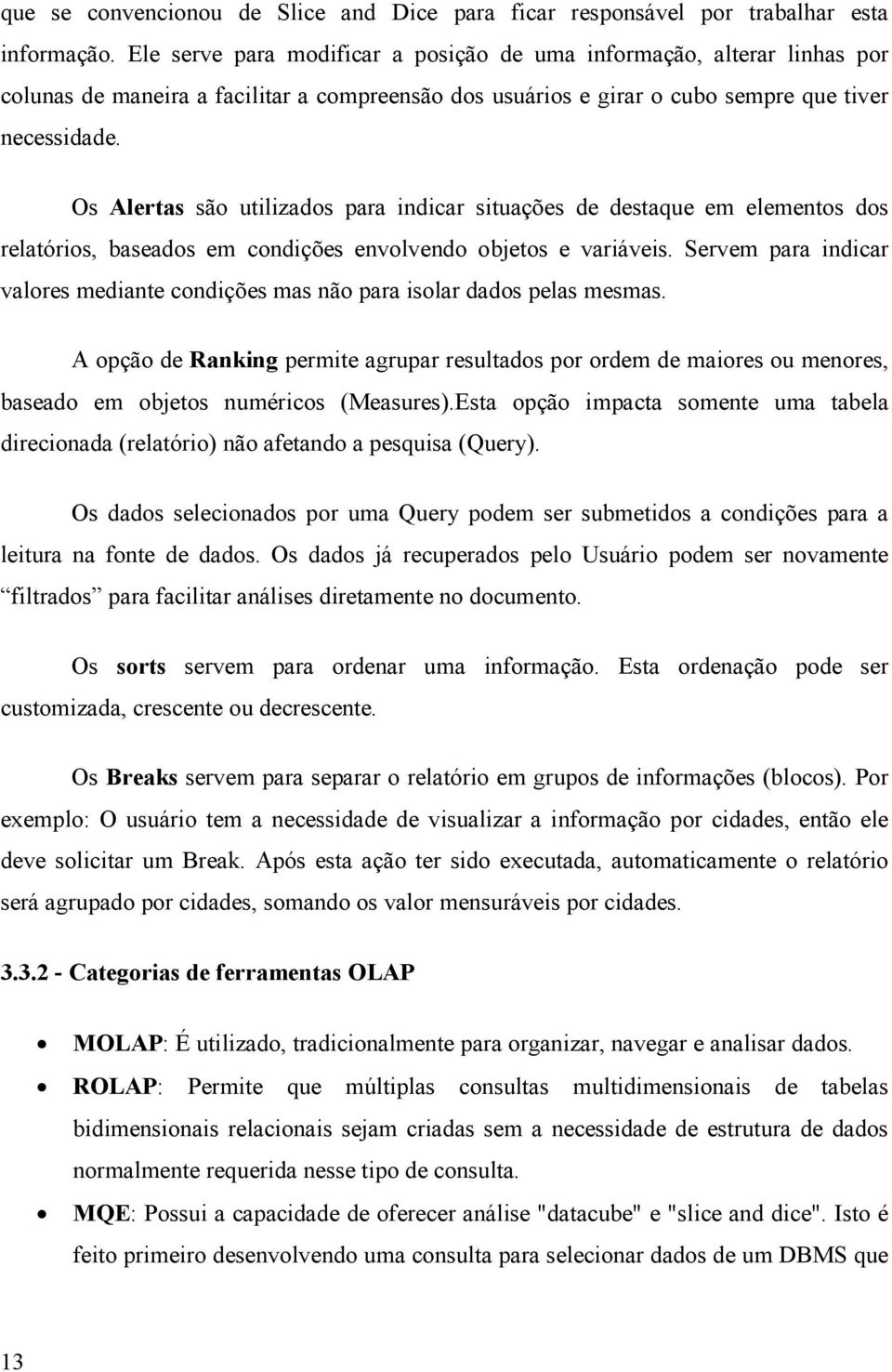 Os Alertas são utilizados para indicar situações de destaque em elementos dos relatórios, baseados em condições envolvendo objetos e variáveis.