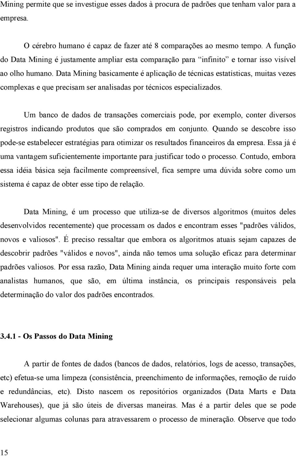 Data Mining basicamente é aplicação de técnicas estatísticas, muitas vezes complexas e que precisam ser analisadas por técnicos especializados.