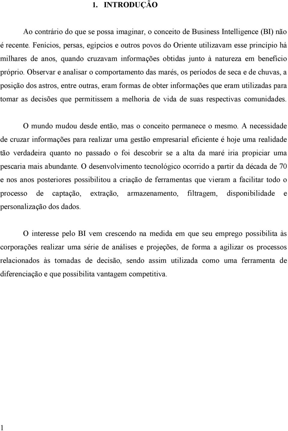 Observar e analisar o comportamento das marés, os períodos de seca e de chuvas, a posição dos astros, entre outras, eram formas de obter informações que eram utilizadas para tomar as decisões que