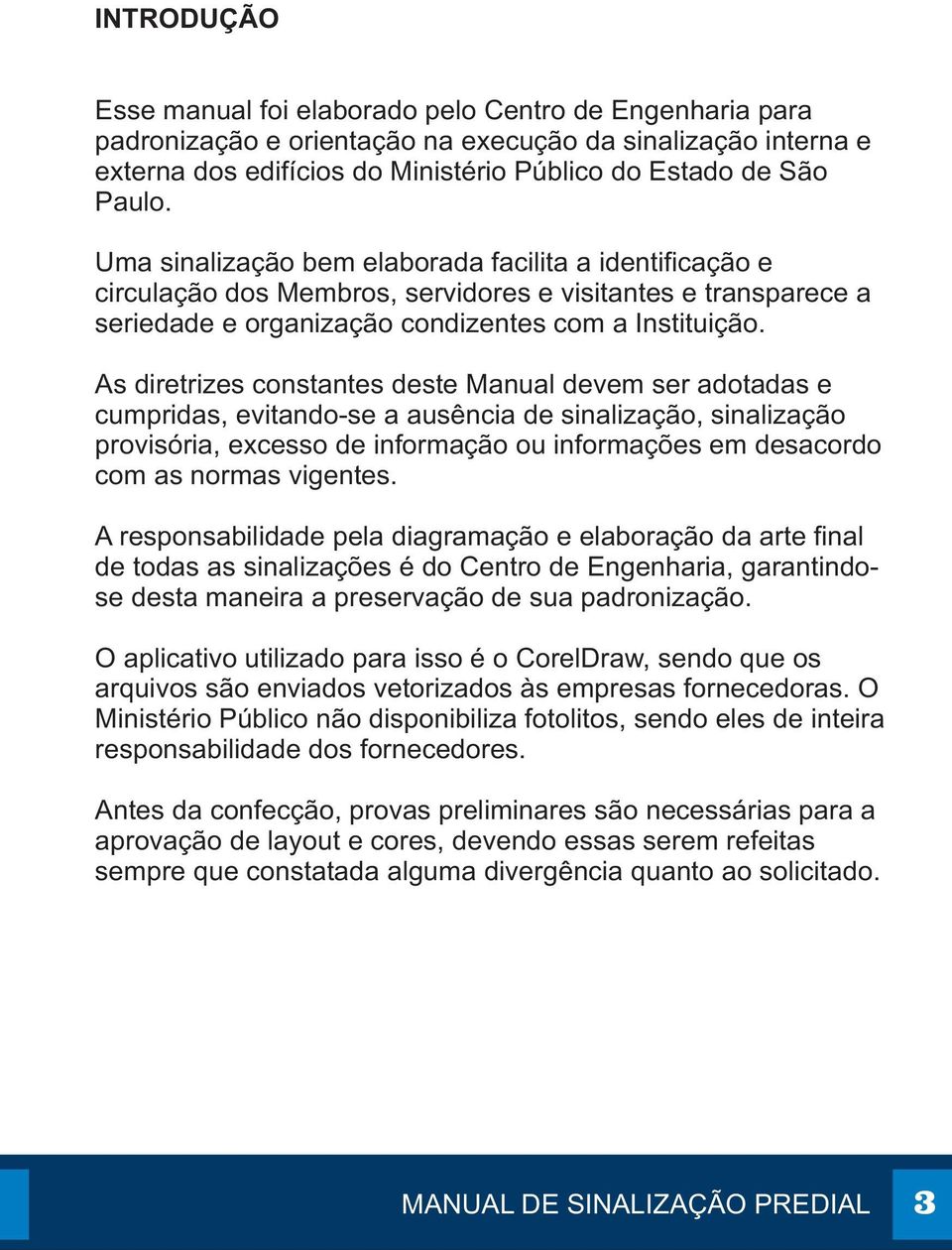 As diretrizes constantes deste Manual devem ser adotadas e cumpridas, evitando-se a ausência de sinalização, sinalização provisória, excesso de informação ou informações em desacordo com as normas