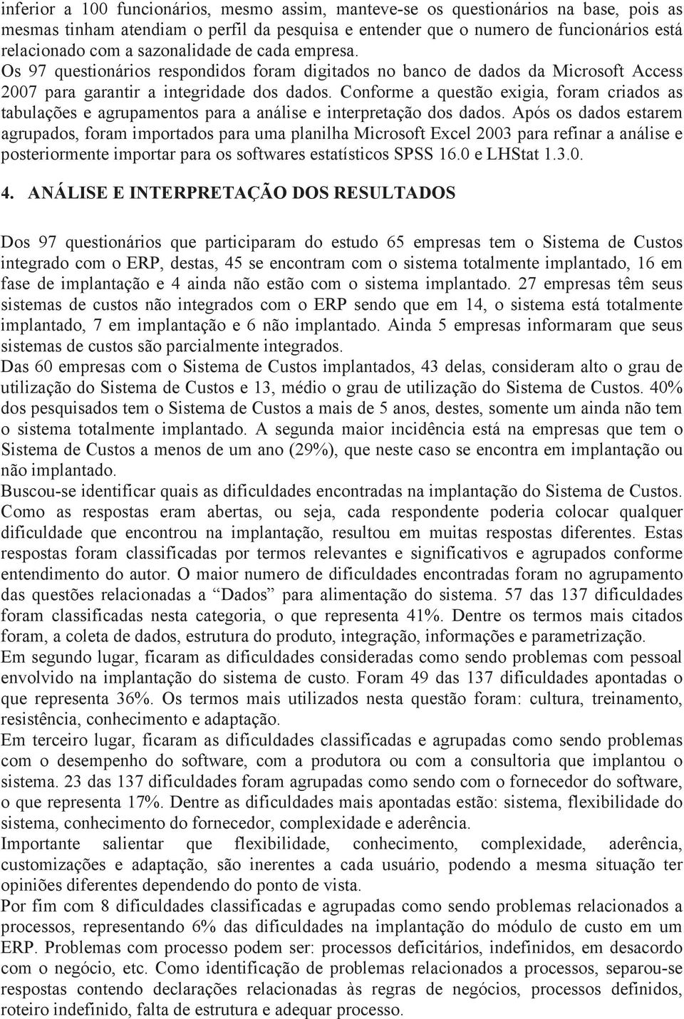 Conforme a questão exigia, foram criados as tabulações e agrupamentos para a análise e interpretação dos dados.