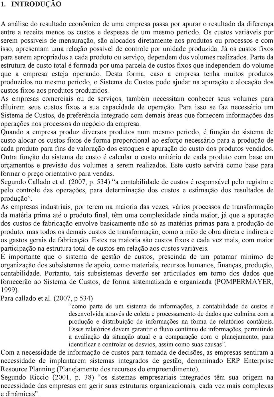 Já os custos fixos para serem apropriados a cada produto ou serviço, dependem dos volumes realizados.