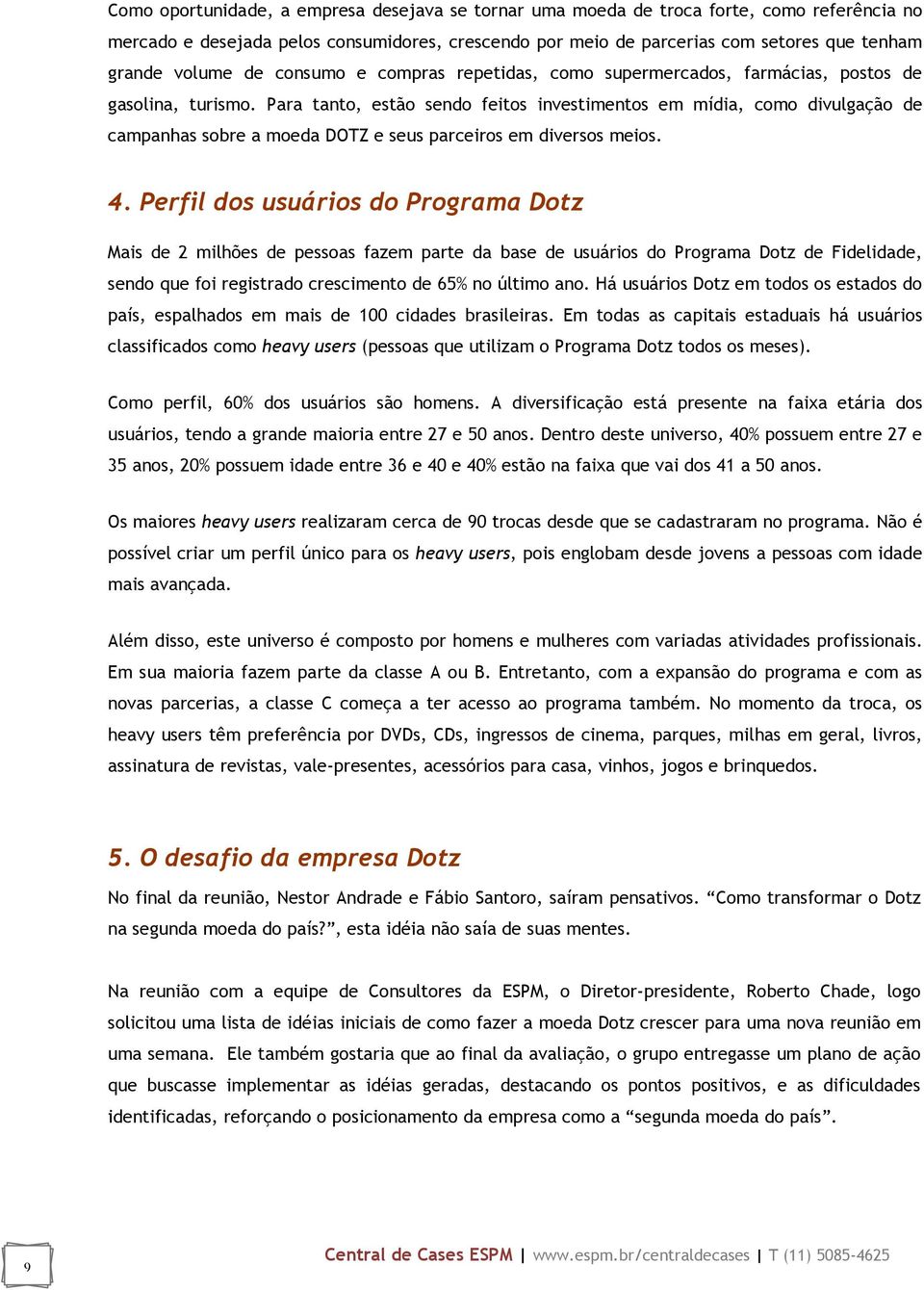 Para tanto, estão sendo feitos investimentos em mídia, como divulgação de campanhas sobre a moeda DOTZ e seus parceiros em diversos meios. 4.