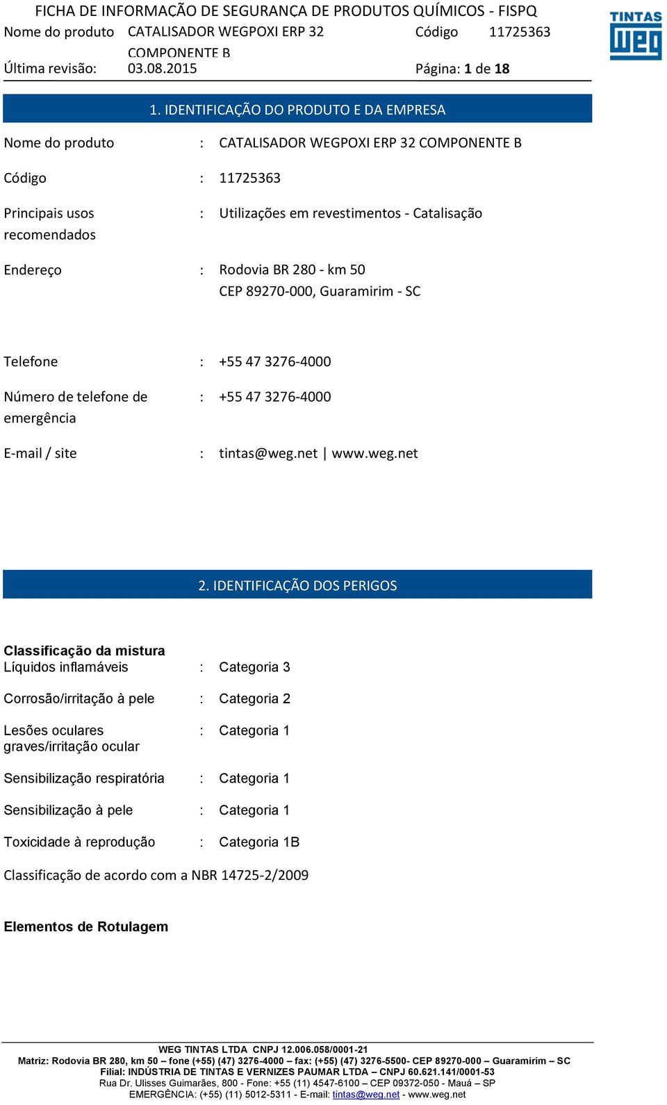 : Rodovia BR 280 - km 50 CEP 89270-000, Guaramirim - SC Telefone : +55 47 3276-4000 Número de telefone de emergência : +55 47 3276-4000 E-mail / site : tintas@weg.net www.weg.net 2.