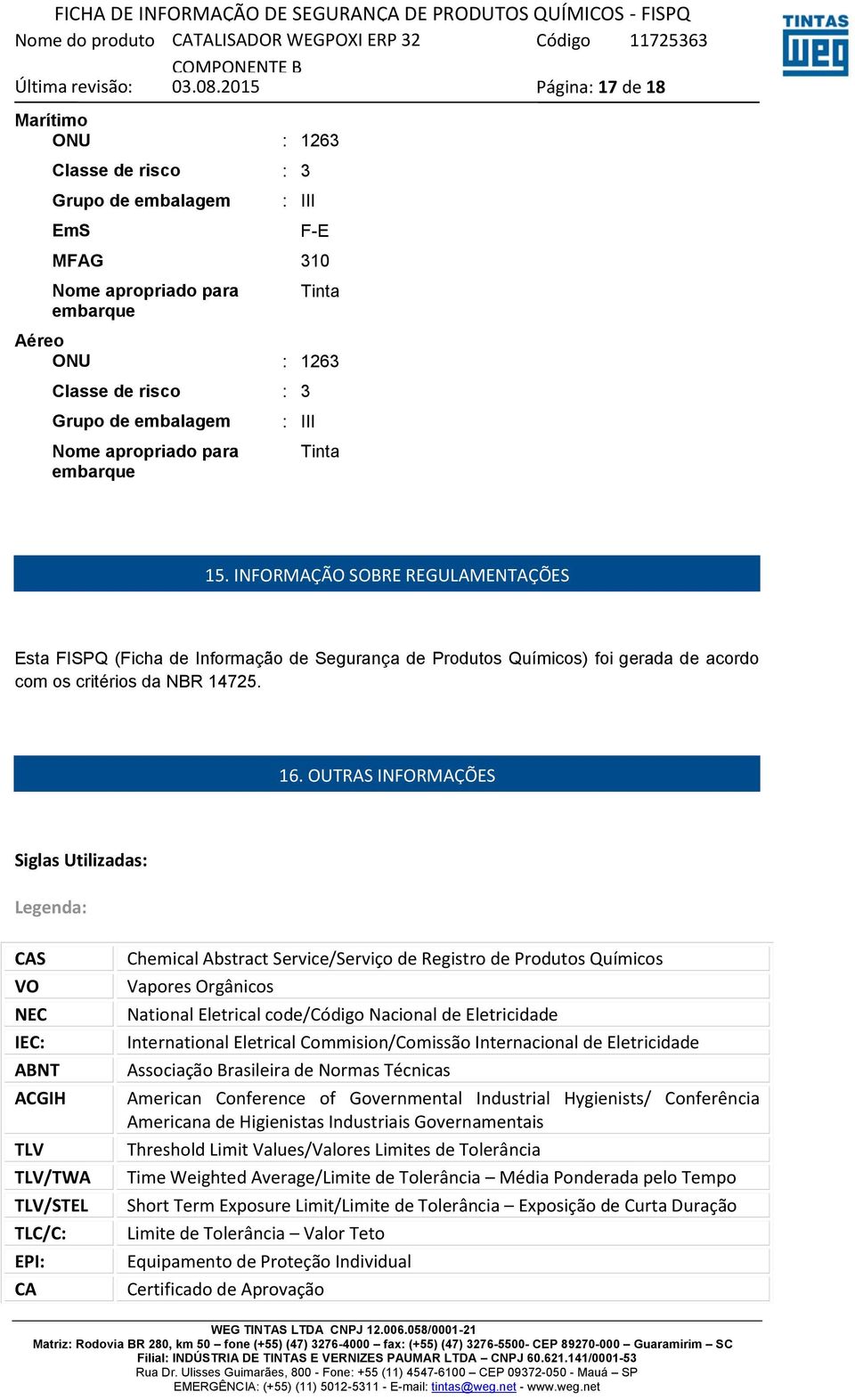 OUTRAS INFORMAÇÕES Siglas Utilizadas: Legenda: CAS VO NEC IEC: ABNT ACGIH TLV TLV/TWA TLV/STEL TLC/C: EPI: CA Chemical Abstract Service/Serviço de Registro de Produtos Químicos Vapores Orgânicos