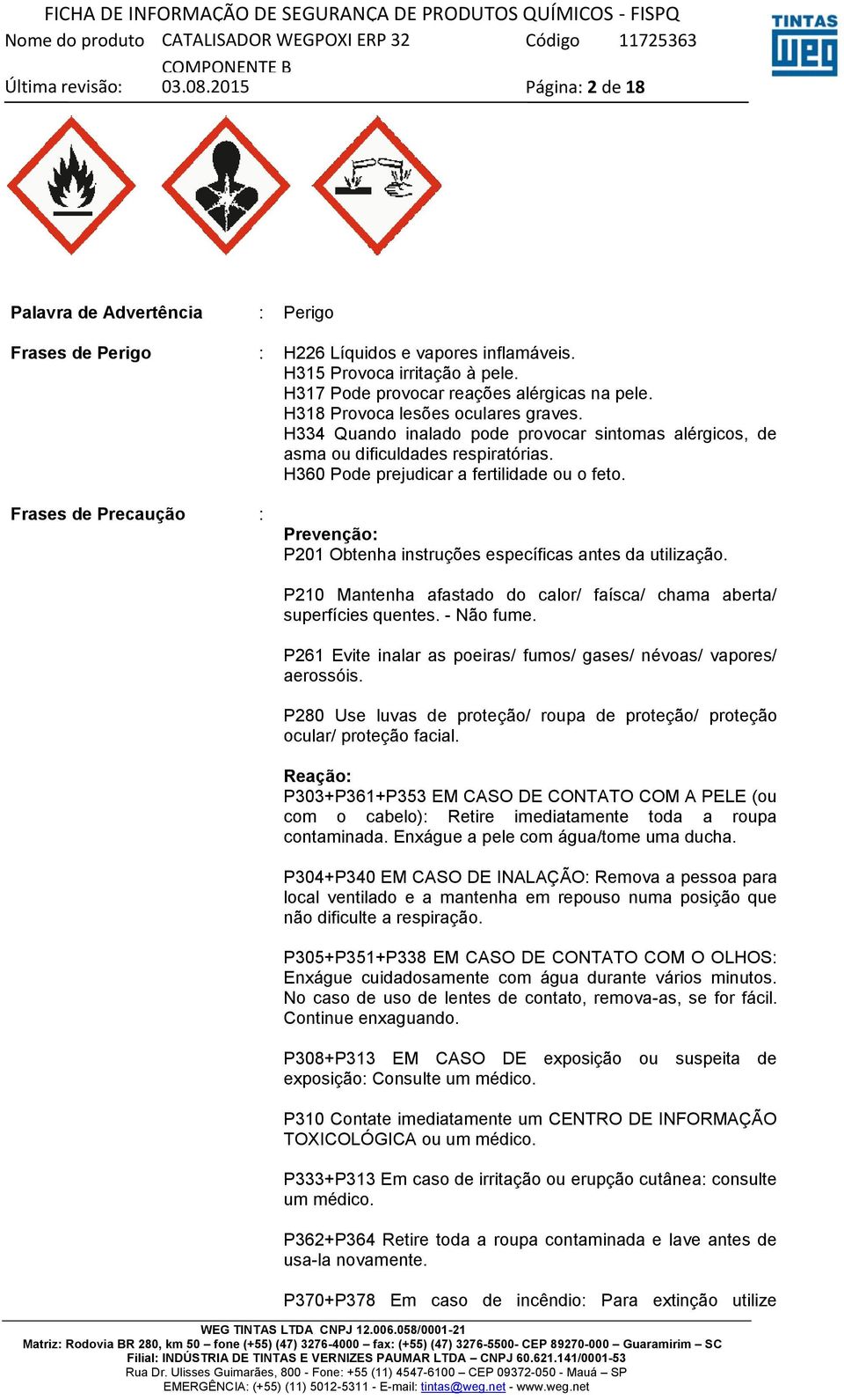 Frases de Precaução : Prevenção: P201 Obtenha instruções específicas antes da utilização. P210 Mantenha afastado do calor/ faísca/ chama aberta/ superfícies quentes. - Não fume.