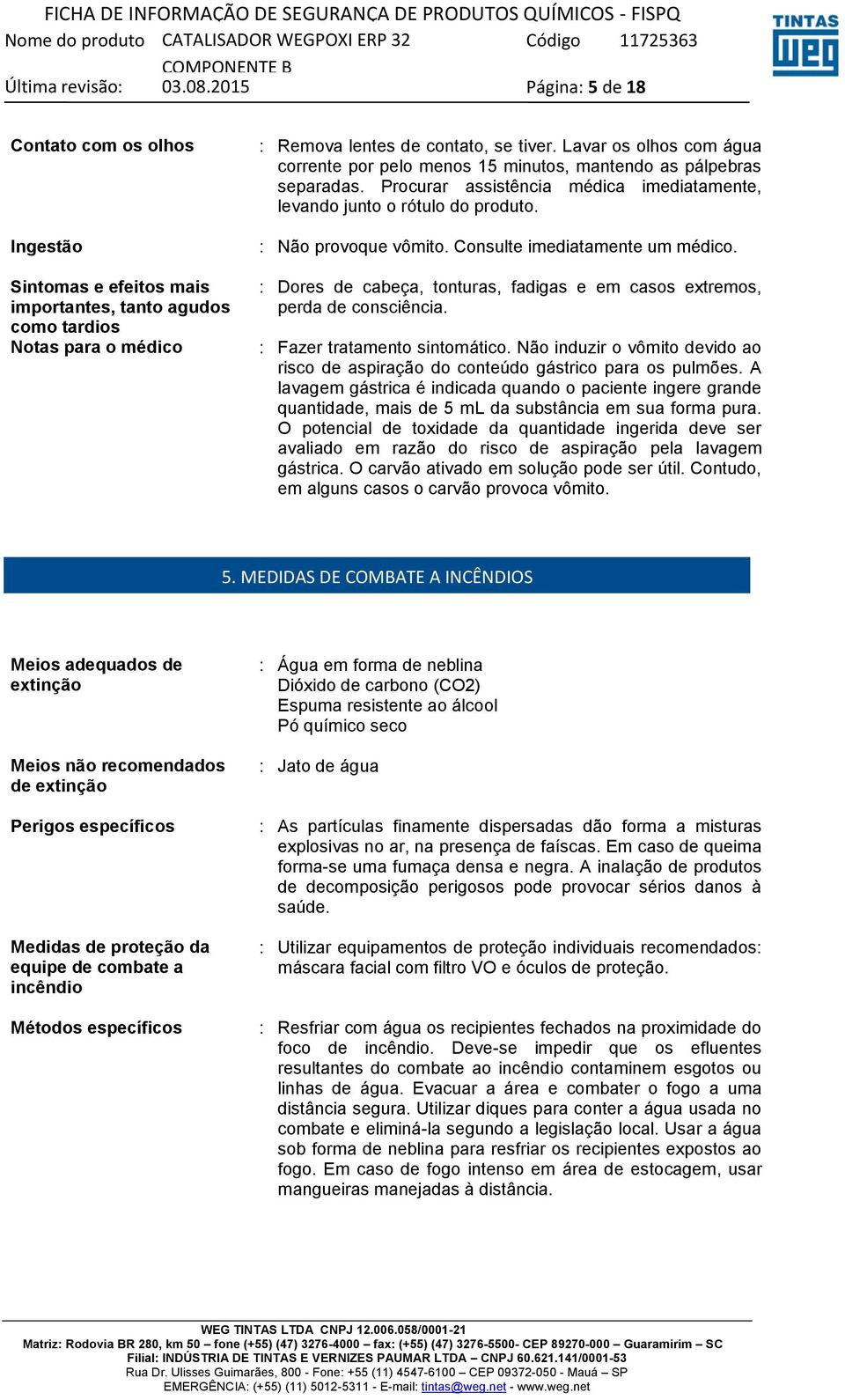 Consulte imediatamente um médico. : Dores de cabeça, tonturas, fadigas e em casos extremos, perda de consciência. : Fazer tratamento sintomático.