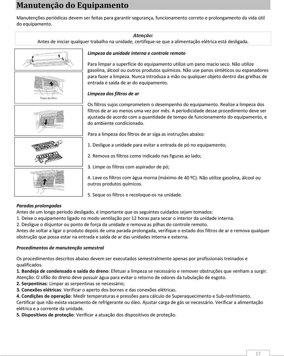 Limpeza da unidade interna e controle remoto Para limpar a superfície do equipamento utilize um pano macio seco. Não utilize gasolina, álcool ou outros produtos químicos.