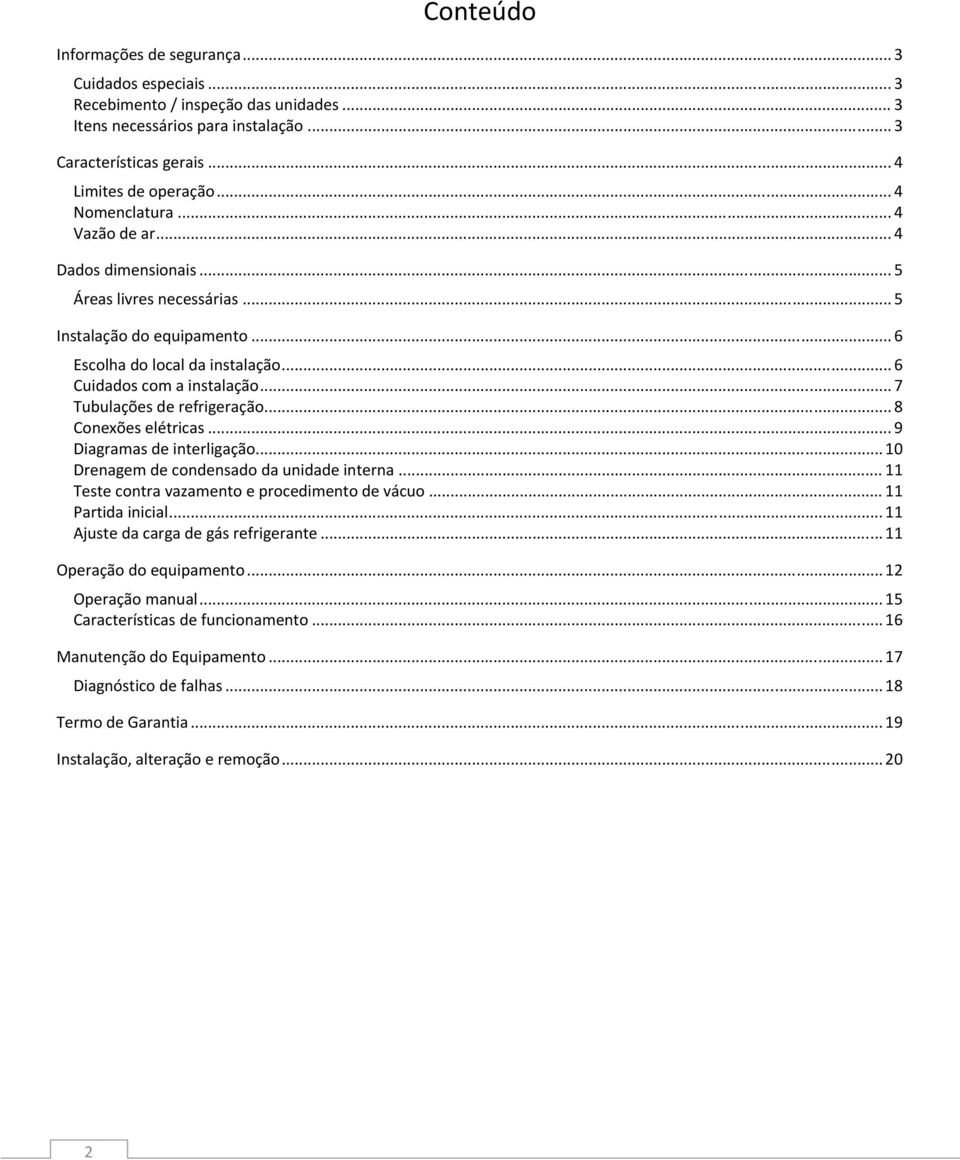 .. 7 Tubulações de refrigeração... 8 Conexões elétricas... 9 Diagramas de interligação... 10 Drenagem de condensado da unidade interna... 11 Teste contra vazamento e procedimento de vácuo.