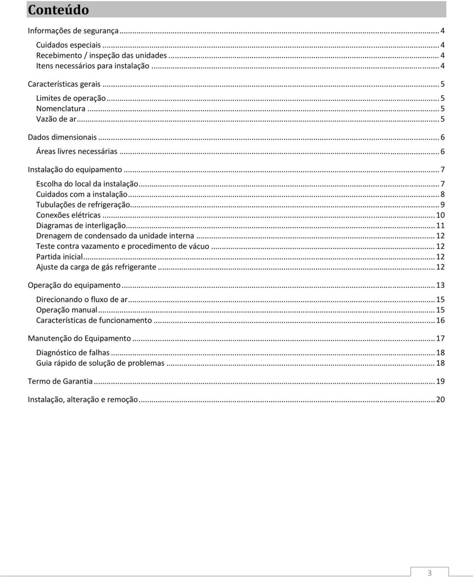 .. 8 Tubulações de refrigeração... 9 Conexões elétricas... 10 Diagramas de interligação... 11 Drenagem de condensado da unidade interna... 12 Teste contra vazamento e procedimento de vácuo.