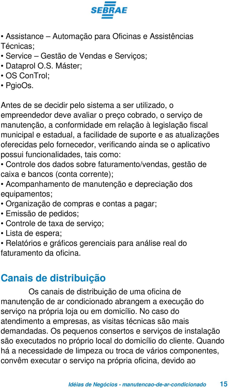 facilidade de suporte e as atualizações oferecidas pelo fornecedor, verificando ainda se o aplicativo possui funcionalidades, tais como: Controle dos dados sobre faturamento/vendas, gestão de caixa e