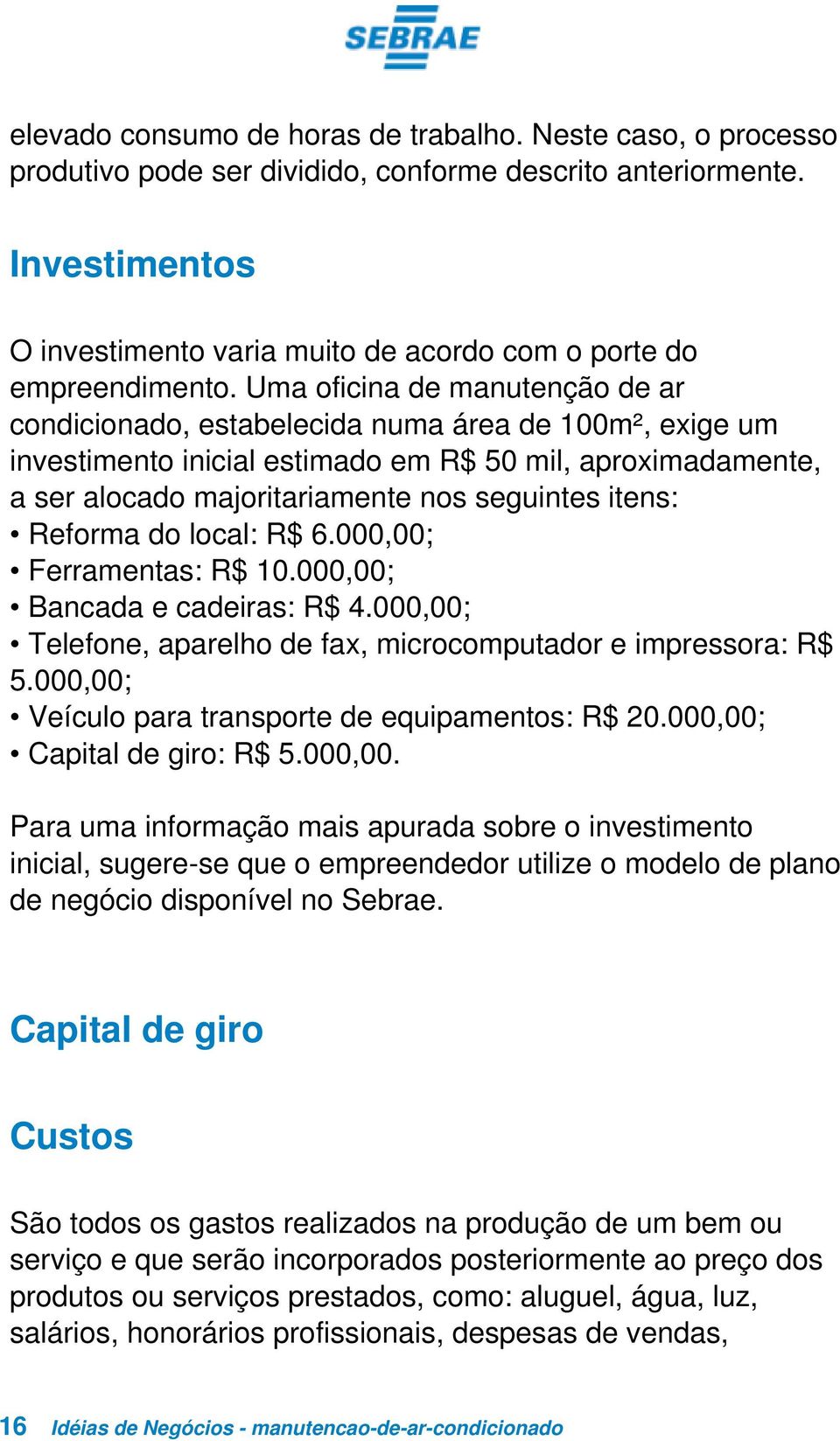 Uma oficina de manutenção de ar condicionado, estabelecida numa área de 100m², exige um investimento inicial estimado em R$ 50 mil, aproximadamente, a ser alocado majoritariamente nos seguintes