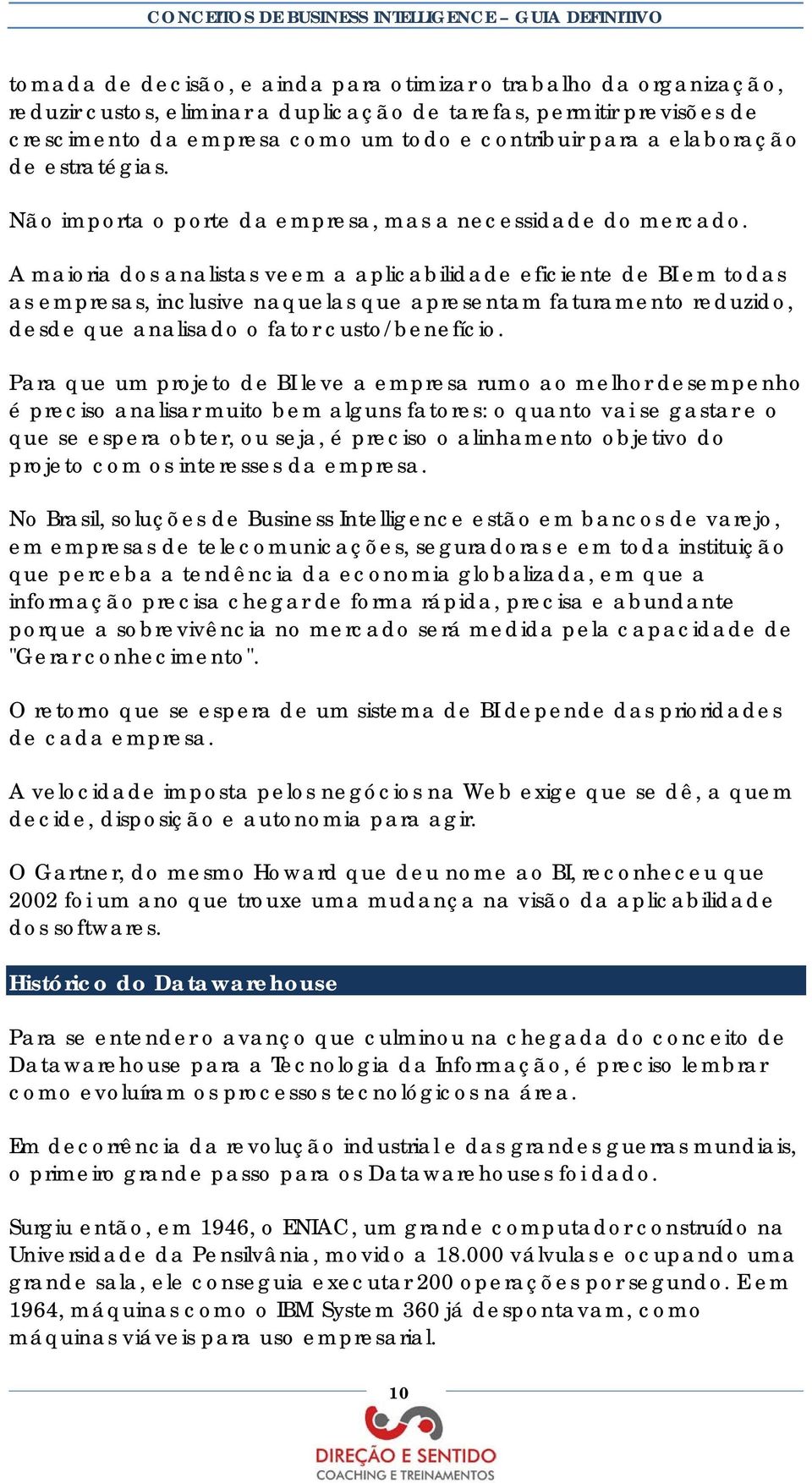 A maioria dos analistas veem a aplicabilidade eficiente de BI em todas as empresas, inclusive naquelas que apresentam faturamento reduzido, desde que analisado o fator custo/benefício.