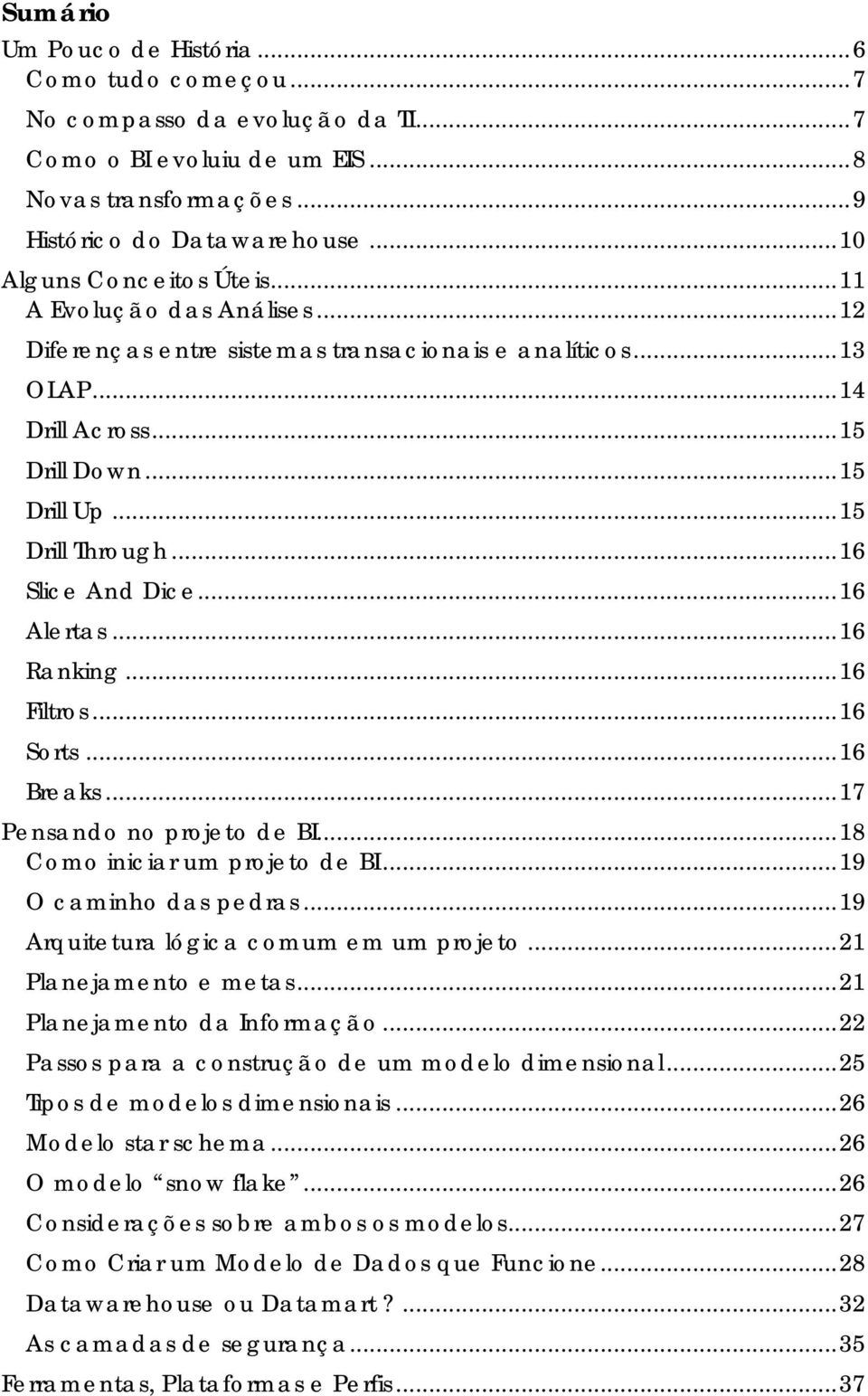 .. 16 Slice And Dice... 16 Alertas... 16 Ranking... 16 Filtros... 16 Sorts... 16 Breaks... 17 Pensando no projeto de BI... 18 Como iniciar um projeto de BI... 19 O caminho das pedras.