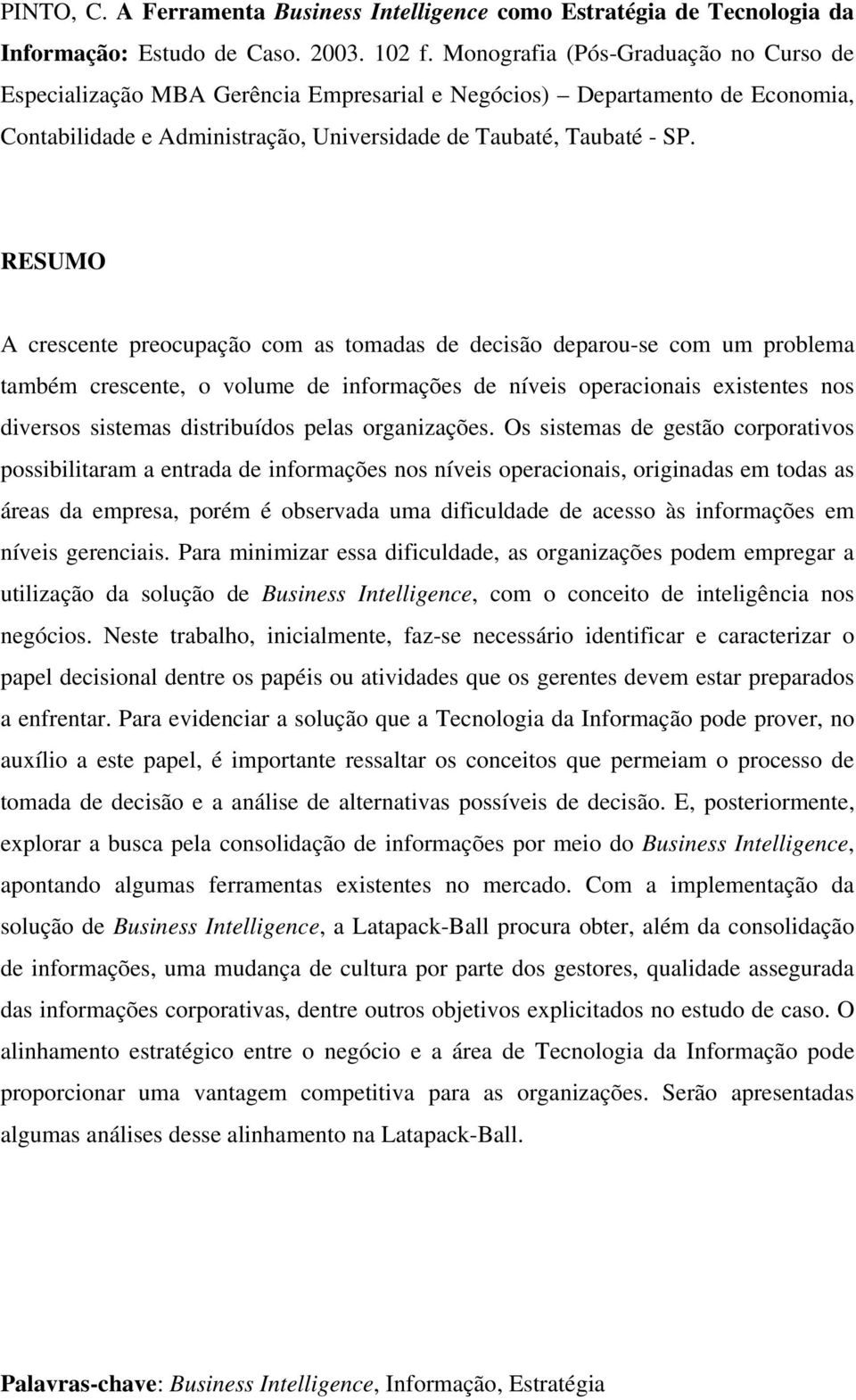 RESUMO A crescente preocupação com as tomadas de decisão deparou-se com um problema também crescente, o volume de informações de níveis operacionais existentes nos diversos sistemas distribuídos