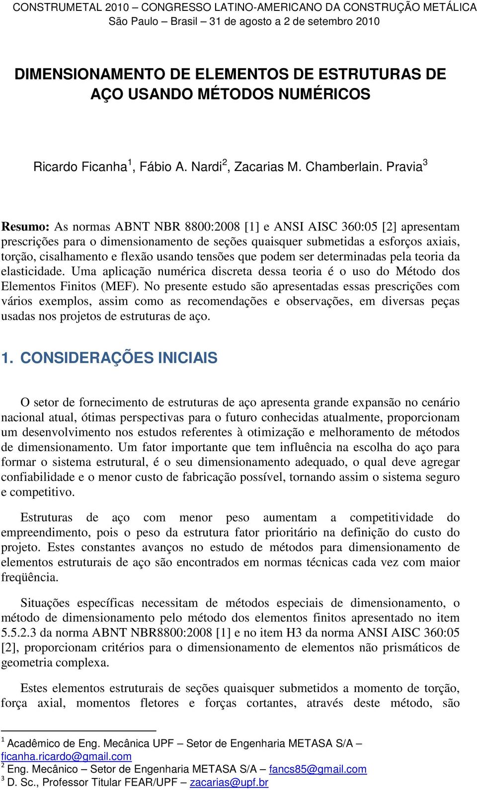 Pravia 3 Resumo: As normas ABNT NBR 88:28 [1] e ANSI AISC 36:5 [2] apresentam prescrições para o dimensionamento de seções quaisquer submetidas a esorços axiais, torção, cisalhamento e lexão usando