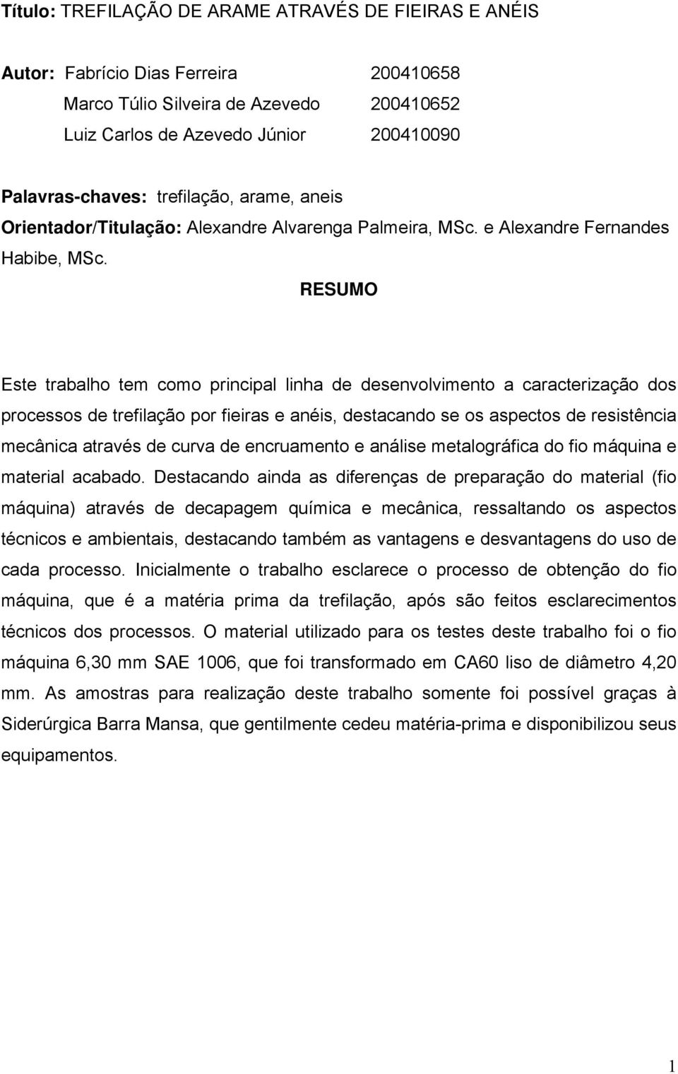 Este trabalho tem como principal linha de desenvolvimento a caracterização dos processos de trefilação por fieiras e anéis, destacando se os aspectos de resistência mecânica através de curva de