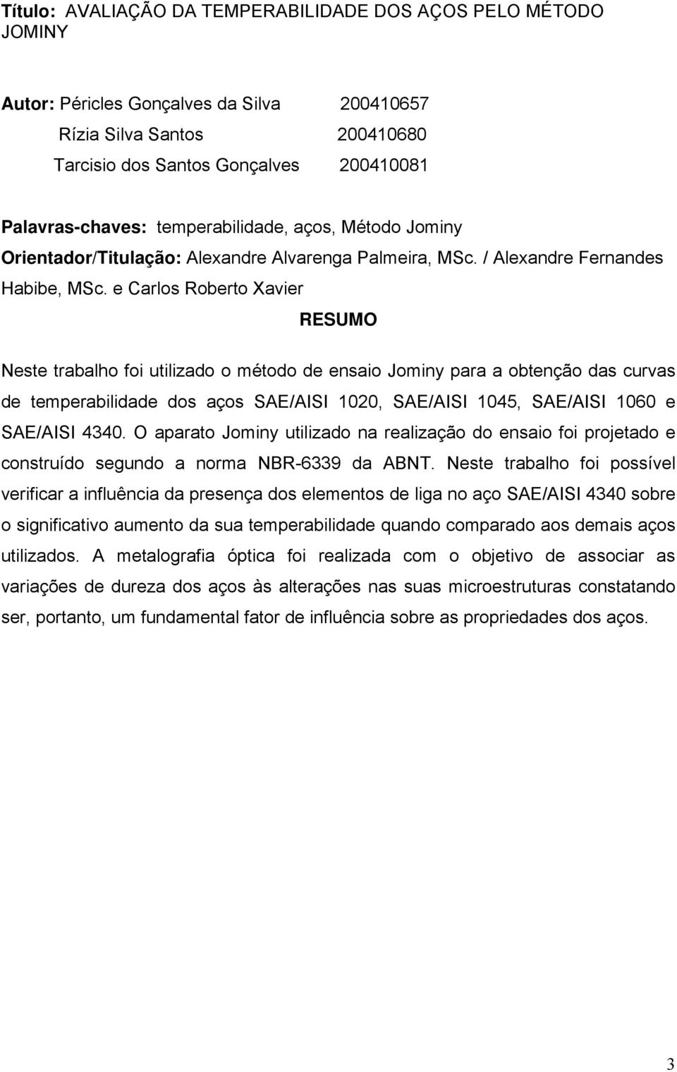 e Carlos Roberto Xavier Neste trabalho foi utilizado o método de ensaio Jominy para a obtenção das curvas de temperabilidade dos aços SAE/AISI 1020, SAE/AISI 1045, SAE/AISI 1060 e SAE/AISI 4340.