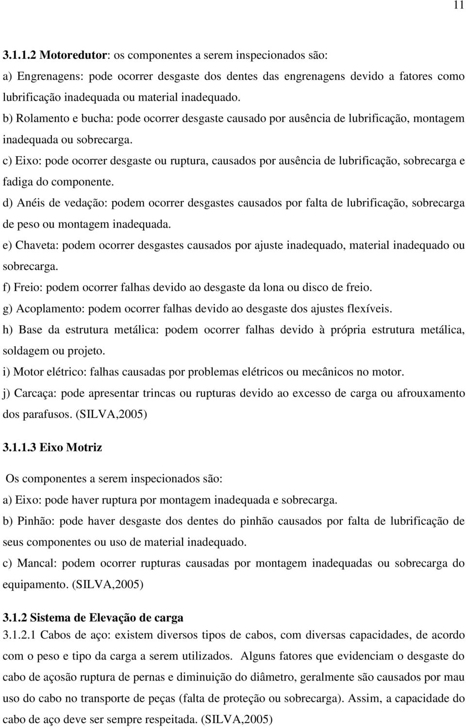 c) Eixo: pode ocorrer desgaste ou ruptura, causados por ausência de lubrificação, sobrecarga e fadiga do componente.