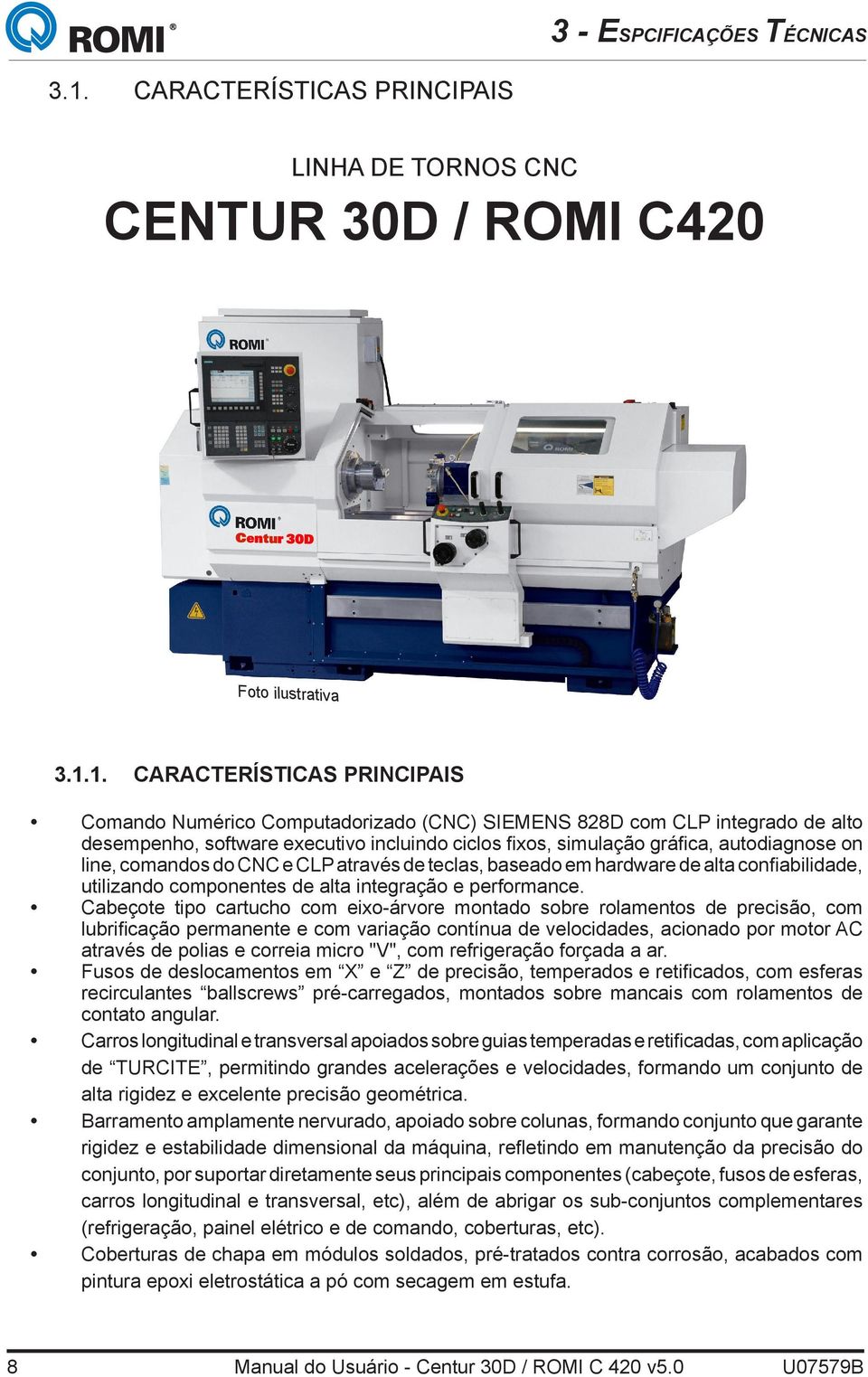 1. CARACTERÍSTICAS PRINCIPAIS Comando Numérico Computadorizado (CNC) SIEMENS 828D com CLP integrado de alto desempenho, software executivo incluindo ciclos fixos, simulação gráfica, autodiagnose on