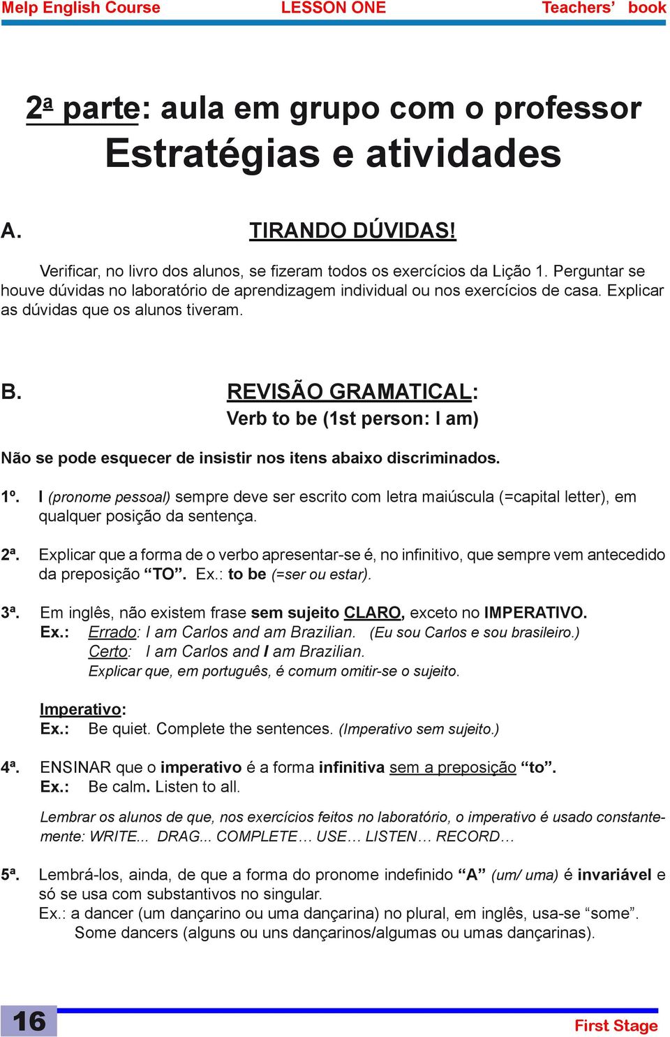 Explicar as dúvidas que os alunos tiveram. B. REVISÃO GRAMATICAL: Verb to be (1st person: I am) Não se pode esquecer de insistir nos itens abaixo discriminados. 1º.