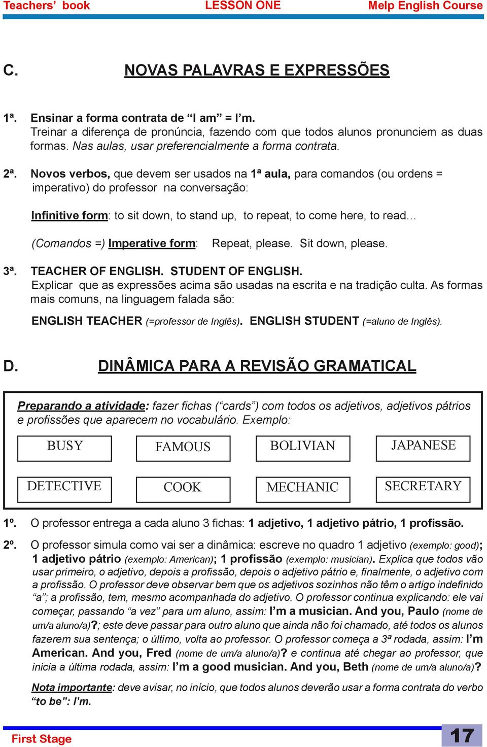 Novos verbos, que devem ser usados na 1ª aula, para comandos (ou ordens = imperativo) do professor na conversação: Infinitive form: to sit down, to stand up, to repeat, to come here, to read