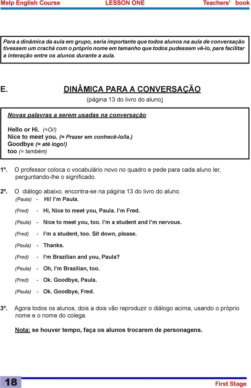 ) Nice to meet you. (= Prazer em conhecê-lo/la.) Goodbye (= até logo!) too (= também) 1º. O professor coloca o vocabulário novo no quadro e pede para cada aluno ler, perguntando-lhe o significado. 2º.