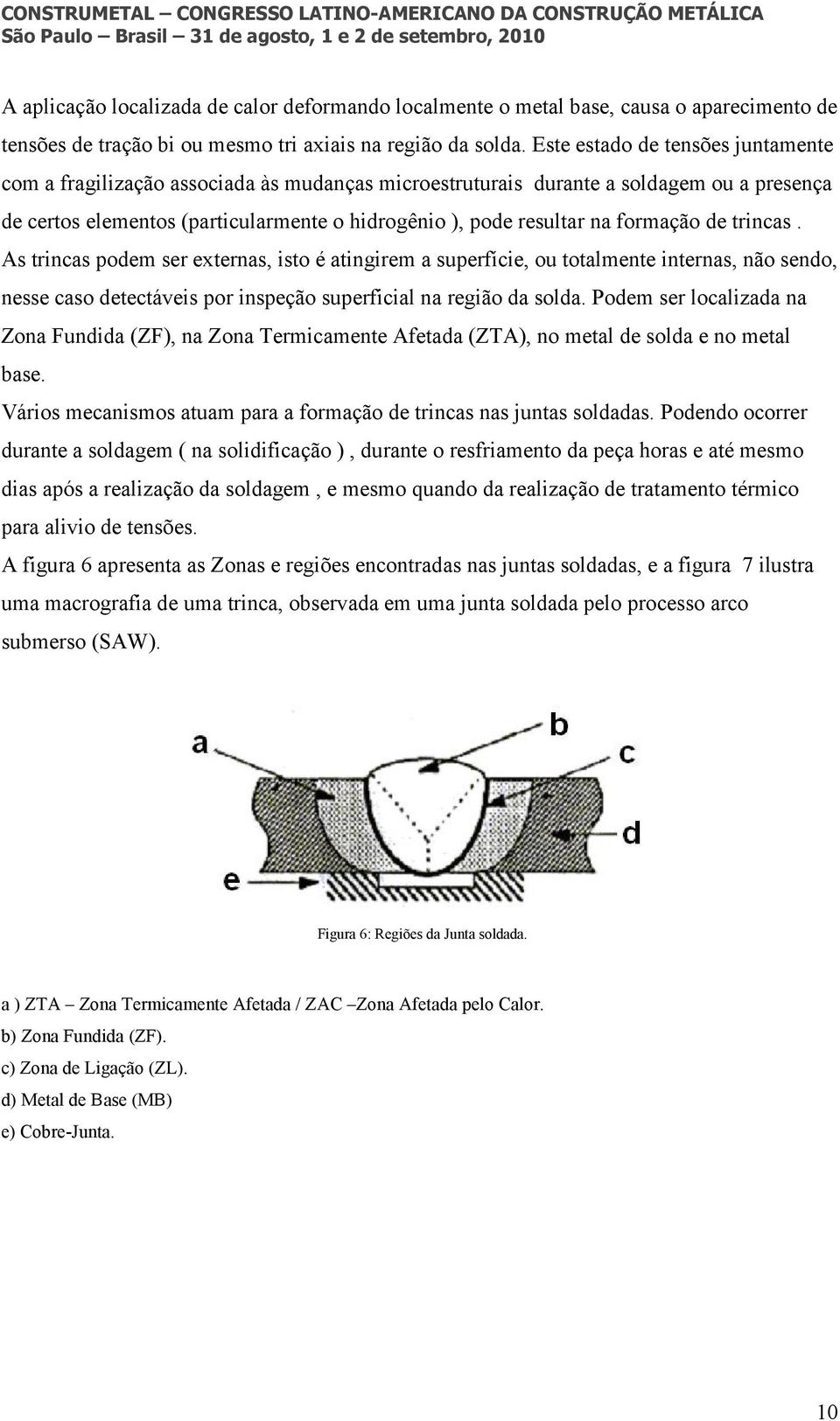 formação de trincas. As trincas podem ser externas, isto é atingirem a superfície, ou totalmente internas, não sendo, nesse caso detectáveis por inspeção superficial na região da solda.