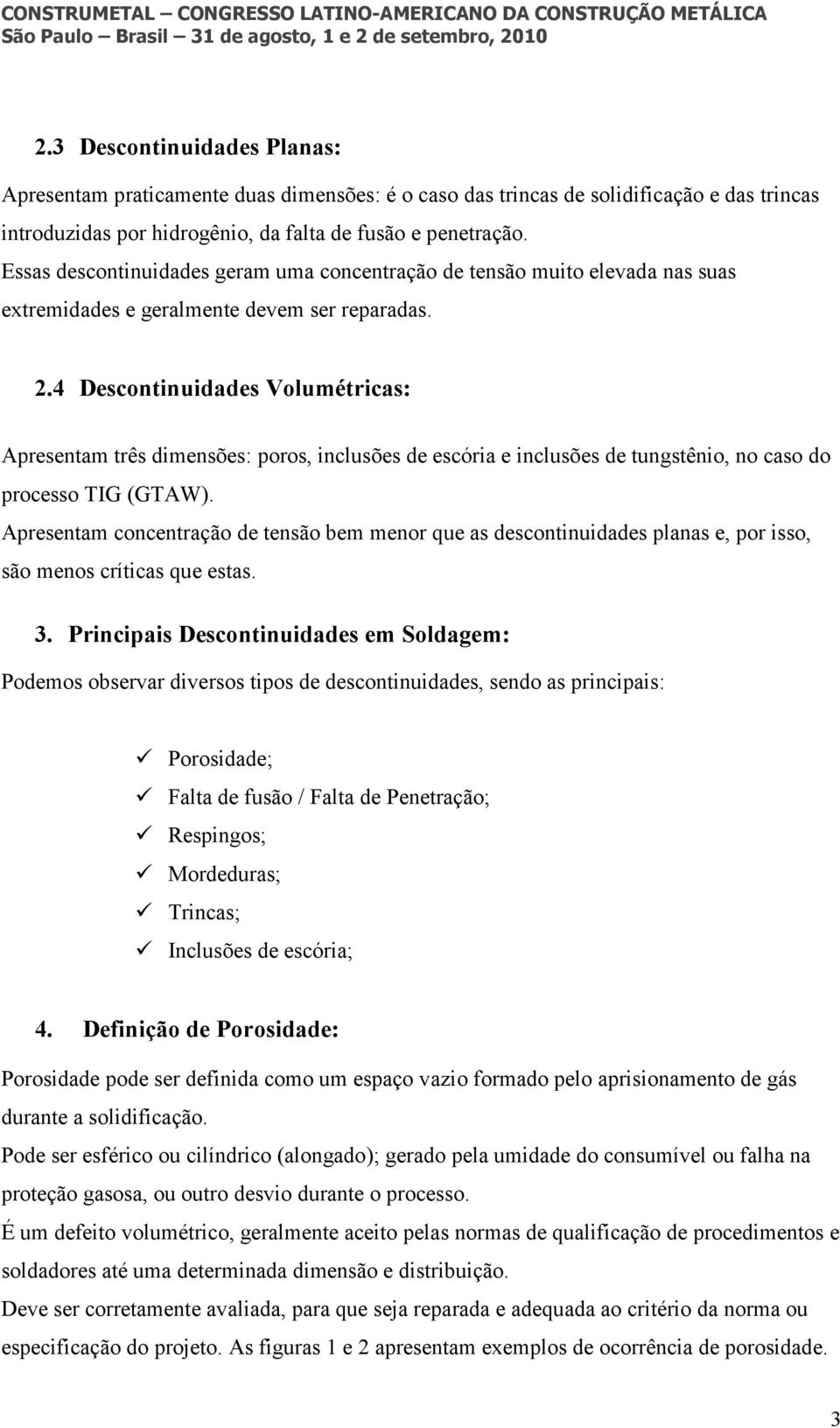 4 Descontinuidades Volumétricas: Apresentam três dimensões: poros, inclusões de escória e inclusões de tungstênio, no caso do processo TIG (GTAW).