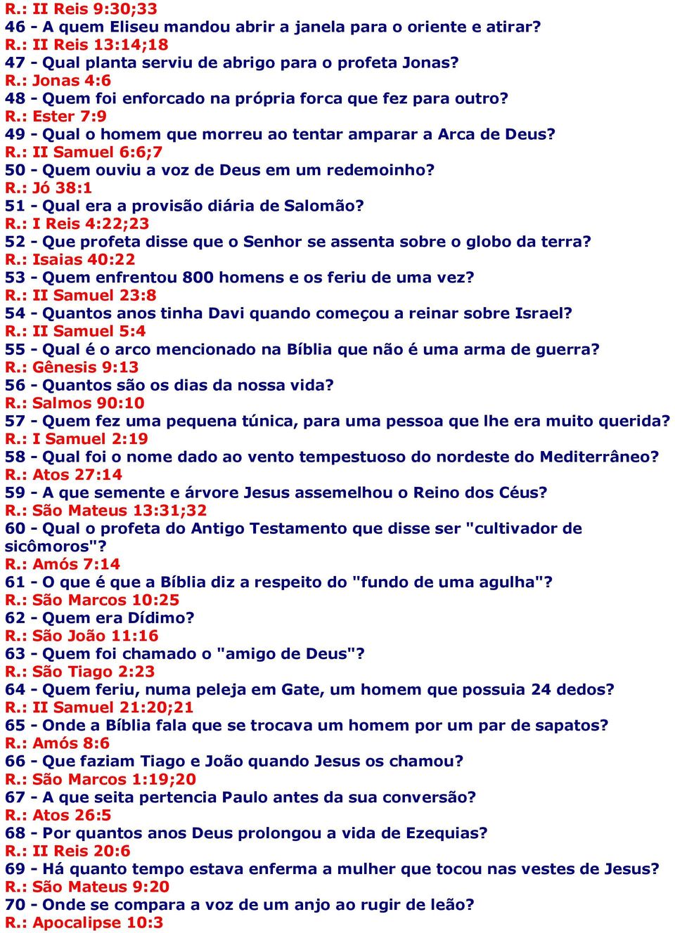 R.: I Reis 4:22;23 52 - Que profeta disse que o Senhor se assenta sobre o globo da terra? R.: Isaias 40:22 53 - Quem enfrentou 800 homens e os feriu de uma vez? R.: II Samuel 23:8 54 - Quantos anos tinha Davi quando começou a reinar sobre Israel?