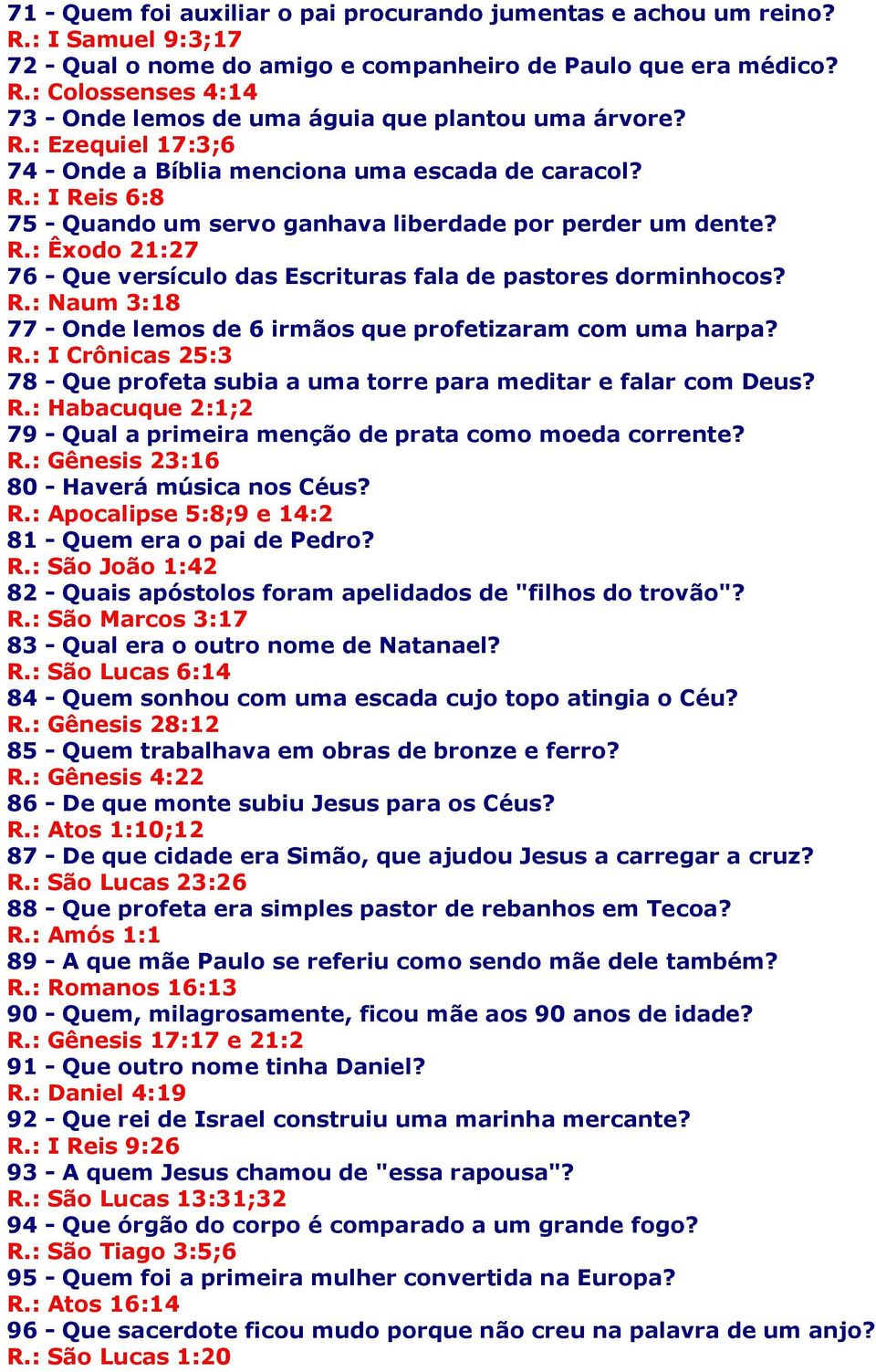 R.: Naum 3:18 77 - Onde lemos de 6 irmãos que profetizaram com uma harpa? R.: I Crônicas 25:3 78 - Que profeta subia a uma torre para meditar e falar com Deus? R.: Habacuque 2:1;2 79 - Qual a primeira menção de prata como moeda corrente?