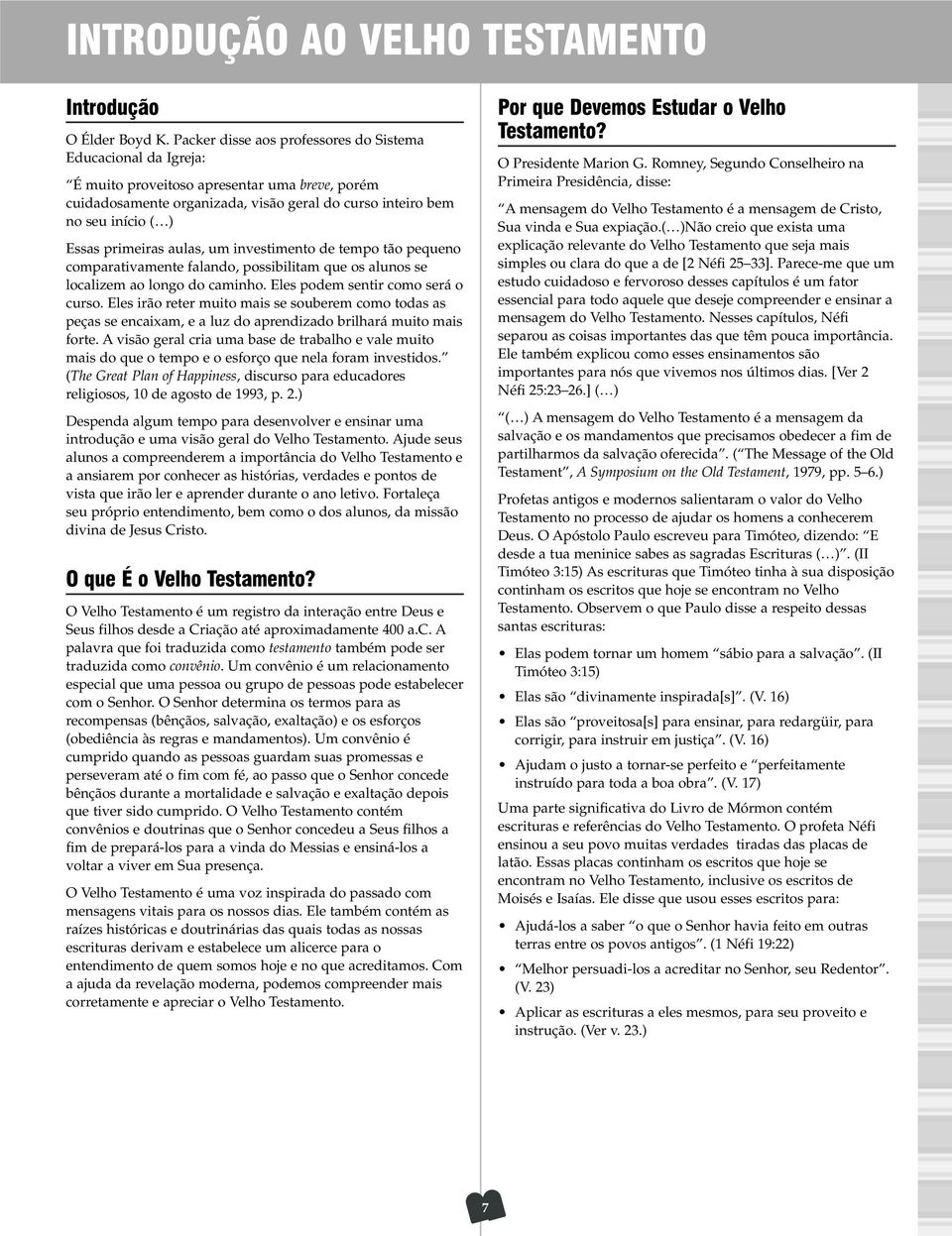 primeiras aulas, um investimento de tempo tão pequeno comparativamente falando, possibilitam que os alunos se localizem ao longo do caminho. Eles podem sentir como será o curso.