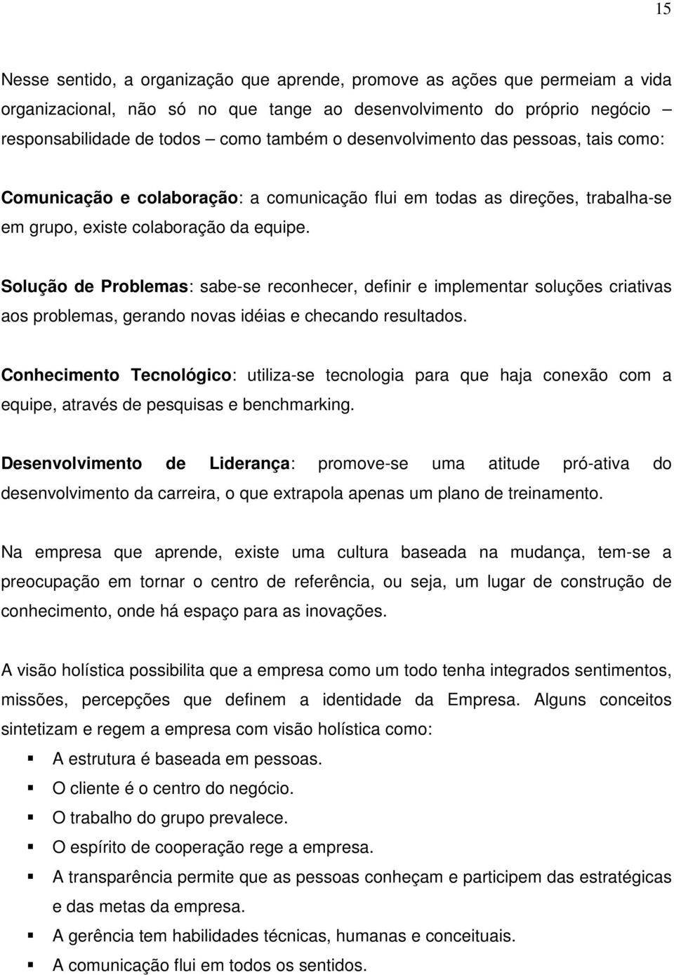 Solução de Problemas: sabe-se reconhecer, definir e implementar soluções criativas aos problemas, gerando novas idéias e checando resultados.