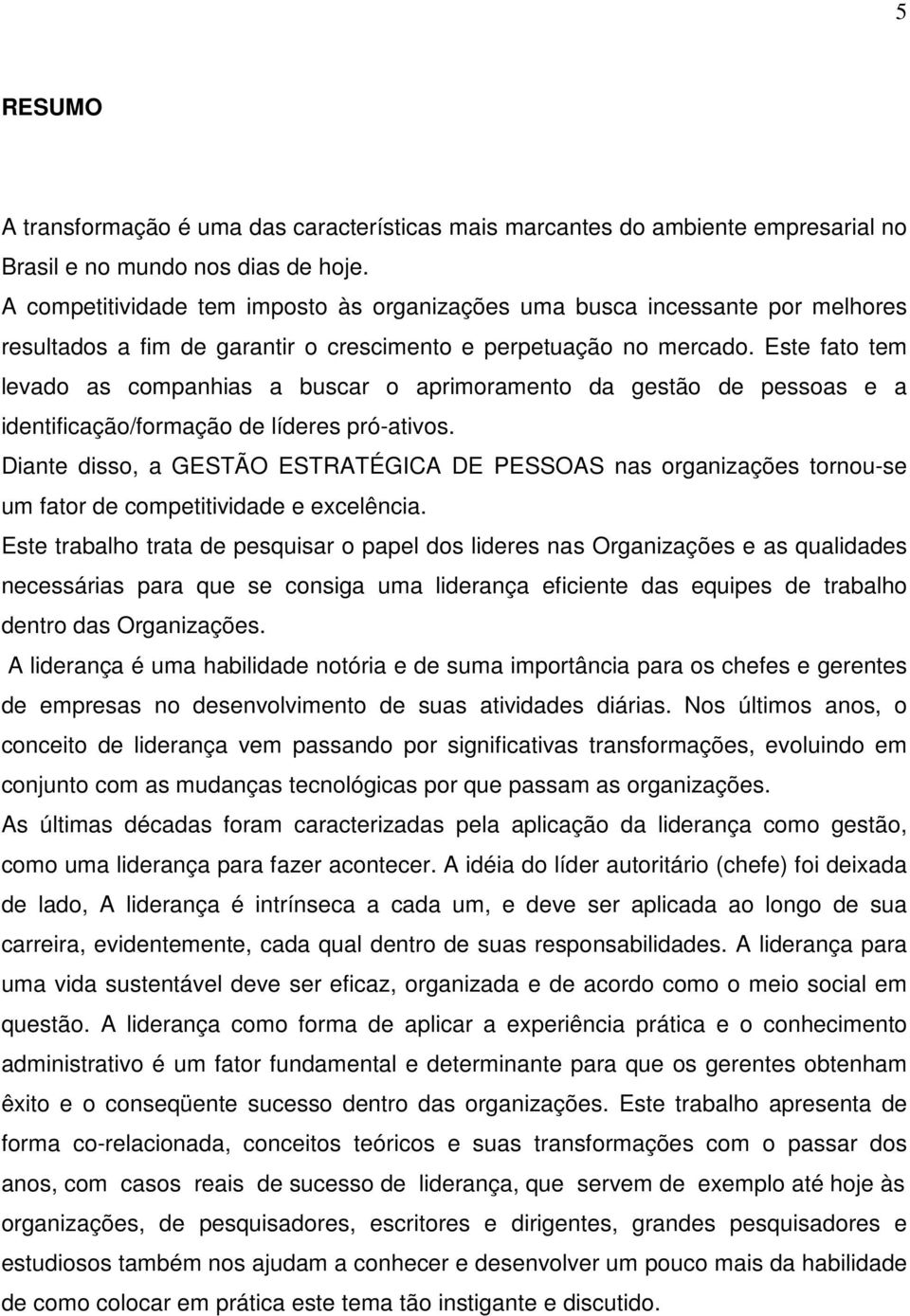 Este fato tem levado as companhias a buscar o aprimoramento da gestão de pessoas e a identificação/formação de líderes pró-ativos.