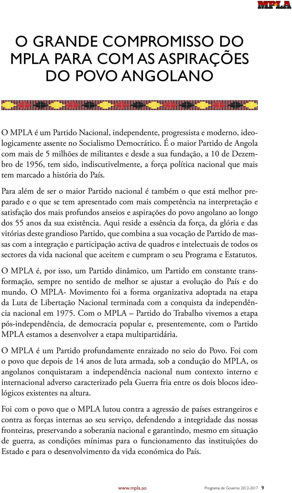 É o maior Partido de Angola com mais de 5 milhões de militantes e desde a sua fundação, a 10 de Dezembro de 1956, tem sido, indiscutivelmente, a força política nacional que mais tem marcado a