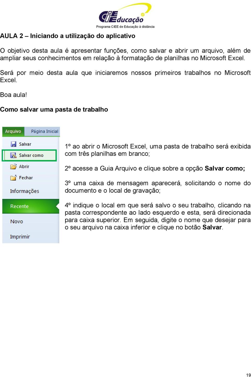 Como salvar uma pasta de trabalho 1º ao abrir o Microsoft Excel, uma pasta de trabalho será exibida com três planilhas em branco; 2º acesse a Guia Arquivo e clique sobre a opção Salvar como; 3º uma