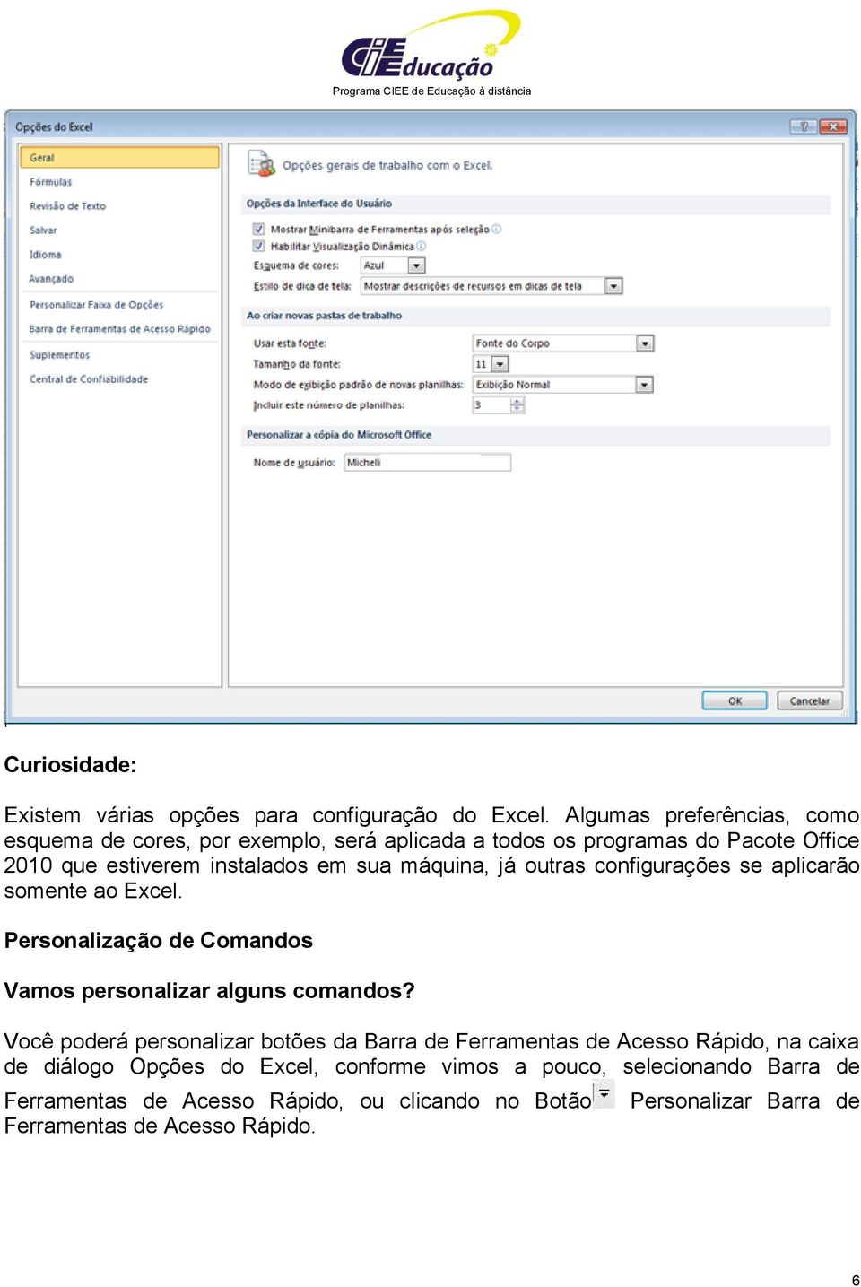 máquina, já outras configurações se aplicarão somente ao Excel. Personalização de Comandos Vamos personalizar alguns comandos?