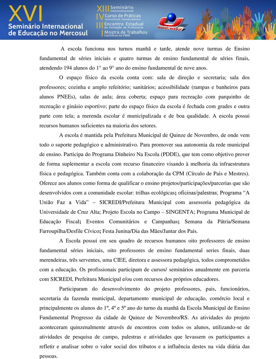 O espaço físico da escola conta com: sala de direção e secretaria; sala dos professores; cozinha e amplo refeitório; sanitários; acessibilidade (rampas e banheiros para alunos PNEEs), salas de aula;