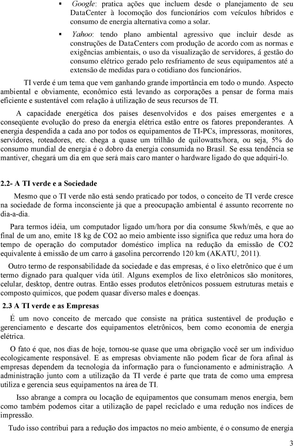 consumo elétrico gerado pelo resfriamento de seus equipamentos até a extensão de medidas para o cotidiano dos funcionários. TI verde é um tema que vem ganhando grande importância em todo o mundo.