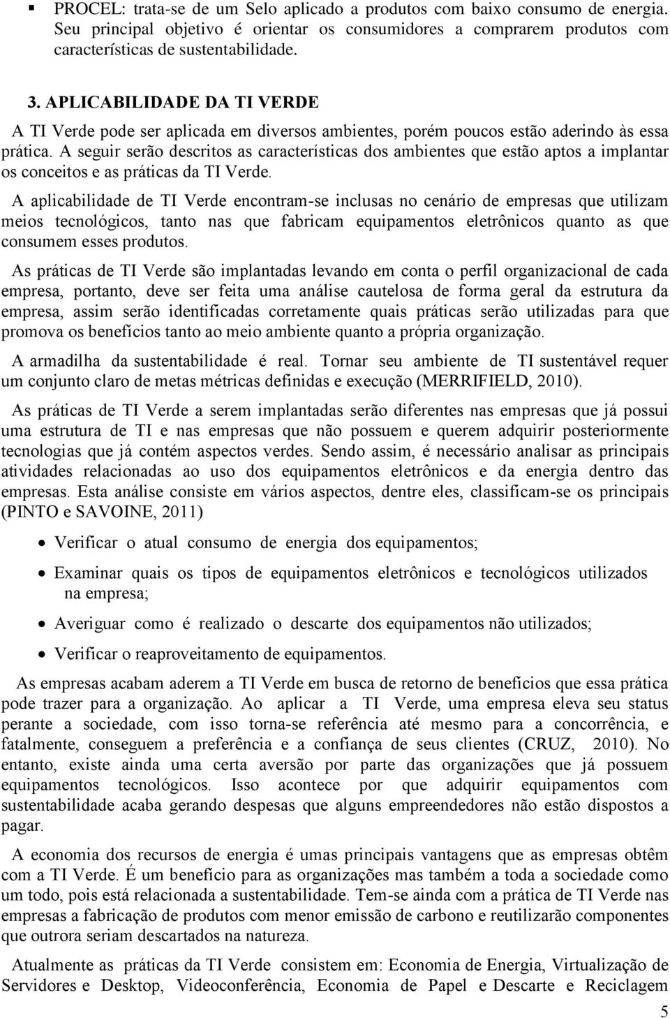 A seguir serão descritos as características dos ambientes que estão aptos a implantar os conceitos e as práticas da TI Verde.