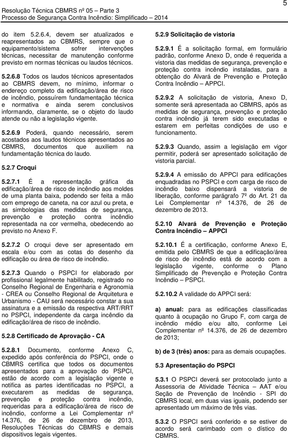 2.6.8 Todos os laudos técnicos apresentados ao CBMRS devem, no mínimo, informar o endereço completo da edificação/área de risco de incêndio, possuírem fundamentação técnica e normativa e ainda serem