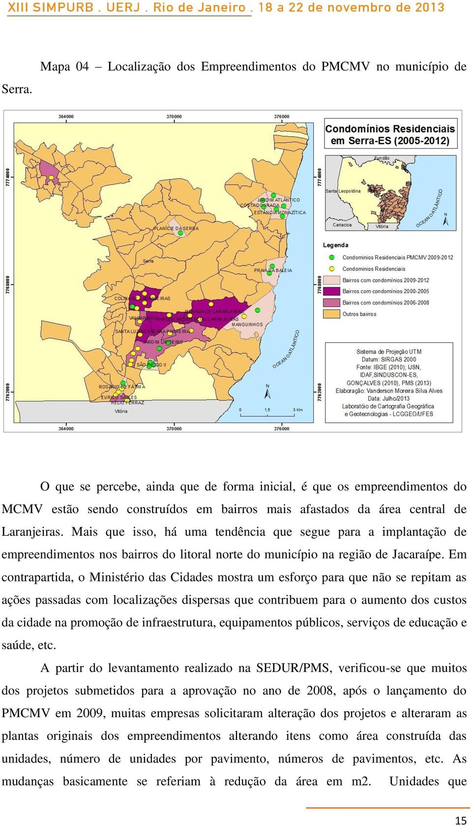 área central de Laranjeiras. Mais que isso, há uma tendência que segue para a implantação de empreendimentos nos bairros do litoral norte do município na região de Jacaraípe.