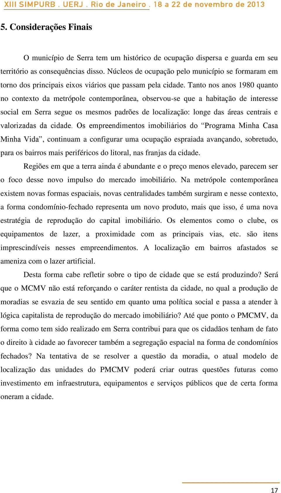 Tanto nos anos 1980 quanto no contexto da metrópole contemporânea, observou-se que a habitação de interesse social em Serra segue os mesmos padrões de localização: longe das áreas centrais e