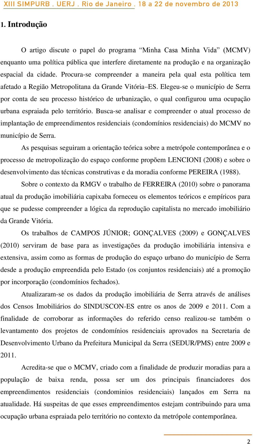 Elegeu-se o município de Serra por conta de seu processo histórico de urbanização, o qual configurou uma ocupação urbana espraiada pelo território.