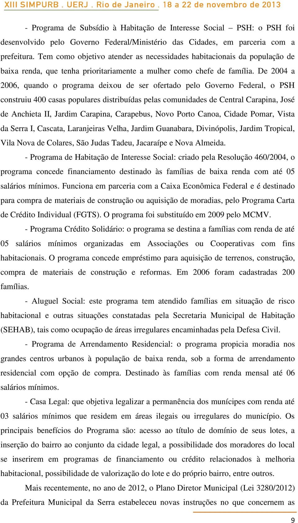 De 2004 a 2006, quando o programa deixou de ser ofertado pelo Governo Federal, o PSH construiu 400 casas populares distribuídas pelas comunidades de Central Carapina, José de Anchieta II, Jardim