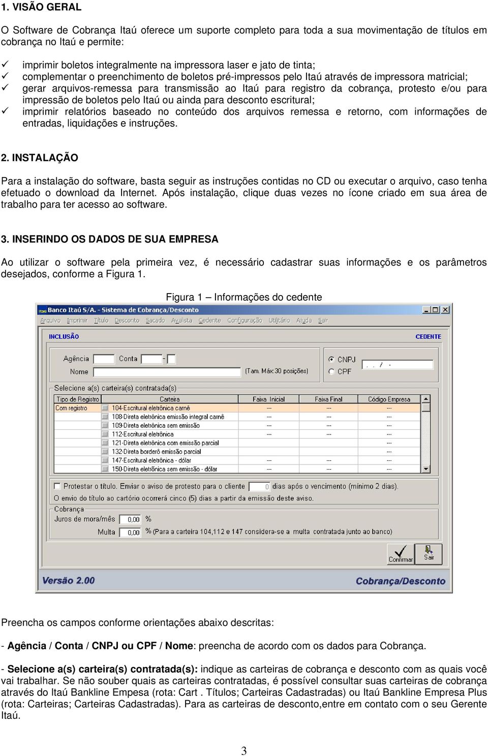 para impressão de boletos pelo Itaú ou ainda para desconto escritural; imprimir relatórios baseado no conteúdo dos arquivos remessa e retorno, com informações de entradas, liquidações e instruções 2