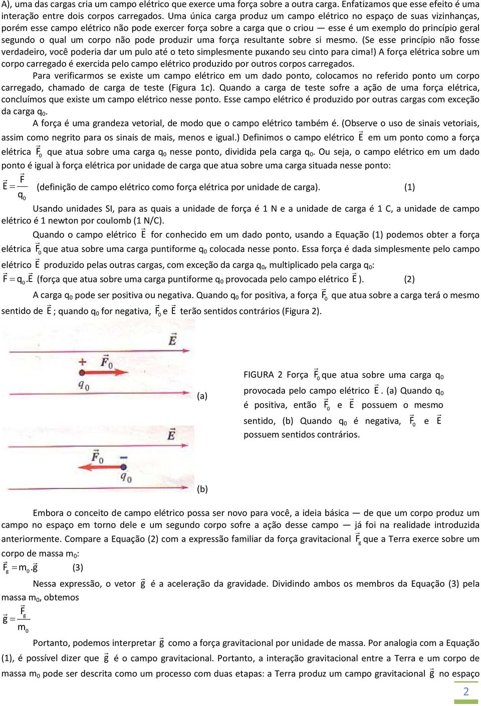 um corpo não pode produzir uma força resultante sobre si mesmo. (Se esse princípio não fosse verdadeiro, você poderia dar um pulo até o teto simplesmente puxando seu cinto para cima!